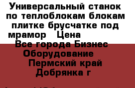 Универсальный станок по теплоблокам,блокам,плитке,брусчатке под мрамор › Цена ­ 450 000 - Все города Бизнес » Оборудование   . Пермский край,Добрянка г.
